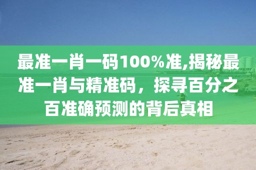 最准一肖一码100%准,揭秘最准一肖与精准码，探寻百分之百准确预测的背后真相