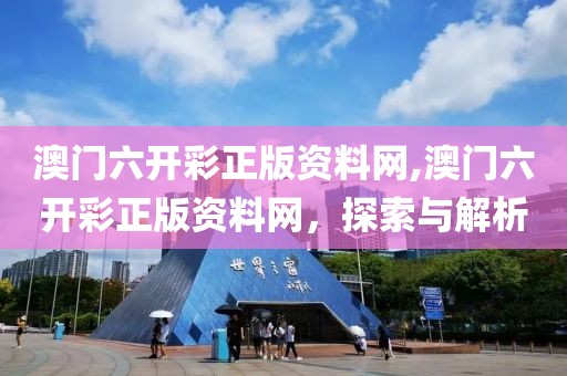 澳门六开彩正版资料网,澳门六开彩正版资料网，探索与解析
