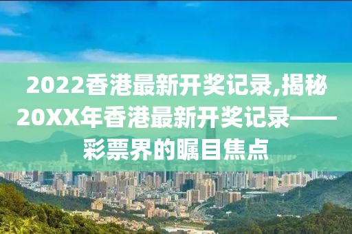 2022香港最新开奖记录,揭秘20XX年香港最新开奖记录——彩票界的瞩目焦点