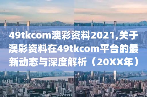 49tkcom澳彩资料2021 第2页