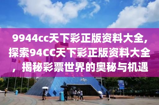 9944cc天下彩正版资料大全,探索94CC天下彩正版资料大全，揭秘彩票世界的奥秘与机遇