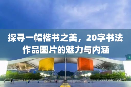 探寻一幅楷书之美，20字书法作品图片的魅力与内涵