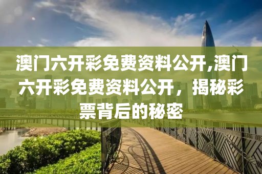 澳门六开彩免费资料公开,澳门六开彩免费资料公开，揭秘彩票背后的秘密