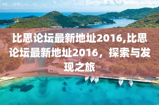 比思论坛最新地址2016,比思论坛最新地址2016，探索与发现之旅