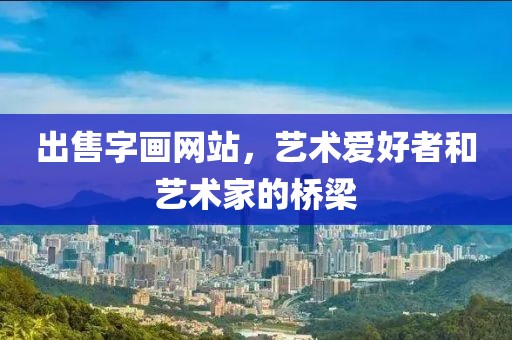 出售字画网站，艺术爱好者和艺术家的桥梁