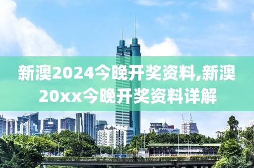 新澳2024今晚开奖资料,新澳20xx今晚开奖资料详解