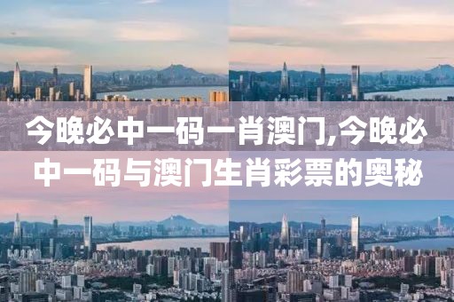 今晚必中一码一肖澳门,今晚必中一码与澳门生肖彩票的奥秘