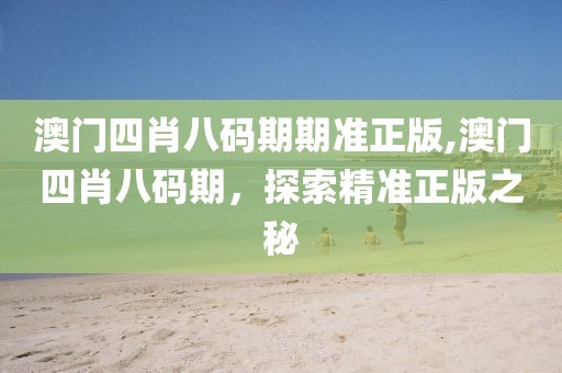 澳门四肖八码期期准正版,澳门四肖八码期，探索精准正版之秘