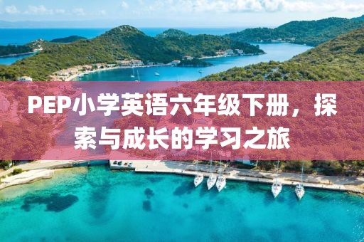 PEP小学英语六年级下册，探索与成长的学习之旅