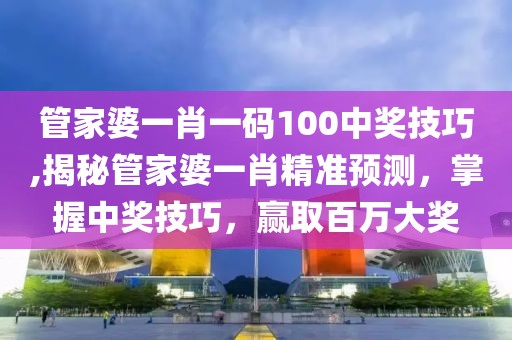 管家婆一肖一码100中奖技巧,揭秘管家婆一肖精准预测，掌握中奖技巧，赢取百万大奖