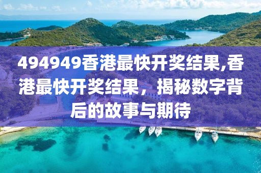 494949香港最快开奖结果,香港最快开奖结果，揭秘数字背后的故事与期待