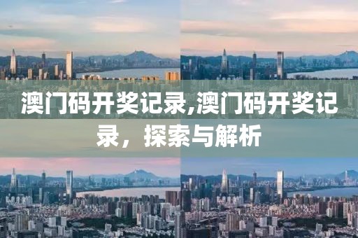 澳门码开奖记录,澳门码开奖记录，探索与解析