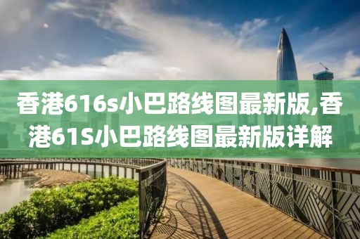 香港616s小巴路线图最新版,香港61S小巴路线图最新版详解