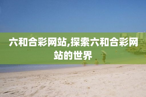 六和合彩网站,探索六和合彩网站的世界