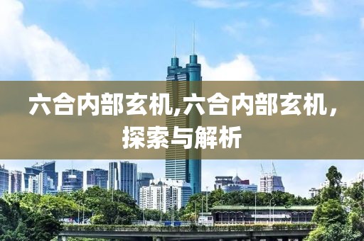六合内部玄机,六合内部玄机，探索与解析