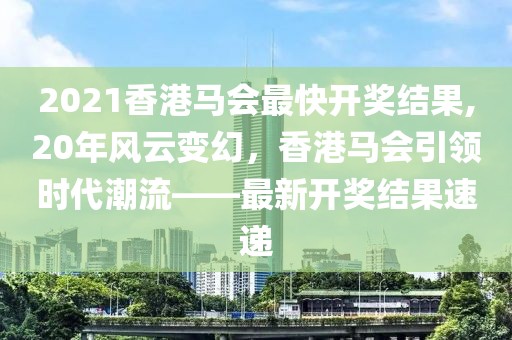 2021香港马会最快开奖结果,20年风云变幻，香港马会引领时代潮流——最新开奖结果速递