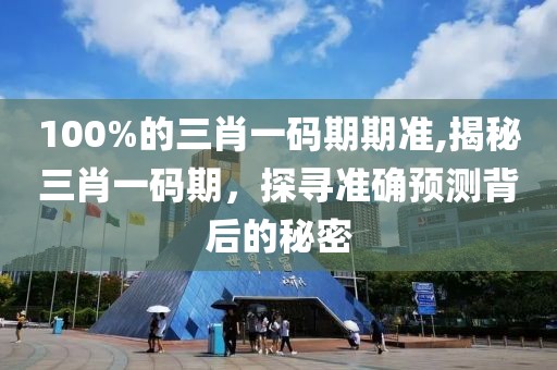 100%的三肖一码期期准,揭秘三肖一码期，探寻准确预测背后的秘密