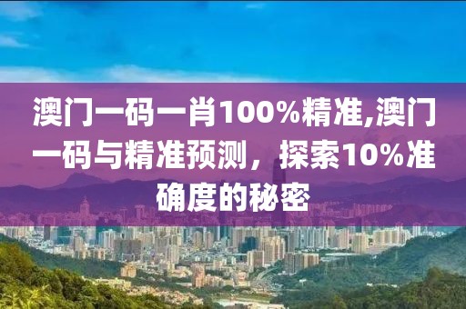 澳门一码一肖100%精准,澳门一码与精准预测，探索10%准确度的秘密