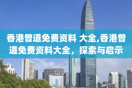 香港曾道免费资料 大全,香港曾道免费资料大全，探索与启示
