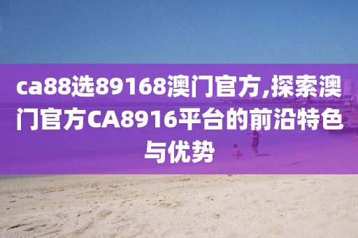 ca88选89168澳门官方,探索澳门官方CA8916平台的前沿特色与优势