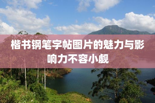 楷书钢笔字帖图片的魅力与影响力不容小觑