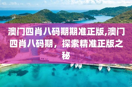 澳门四肖八码期期准正版,澳门四肖八码期，探索精准正版之秘