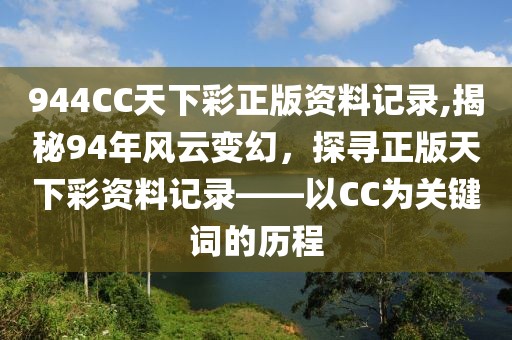 944CC天下彩正版资料记录,揭秘94年风云变幻，探寻正版天下彩资料记录——以CC为关键词的历程