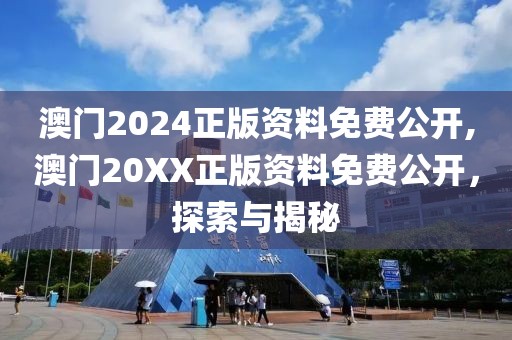 澳门2024正版资料免费公开,澳门20XX正版资料免费公开，探索与揭秘