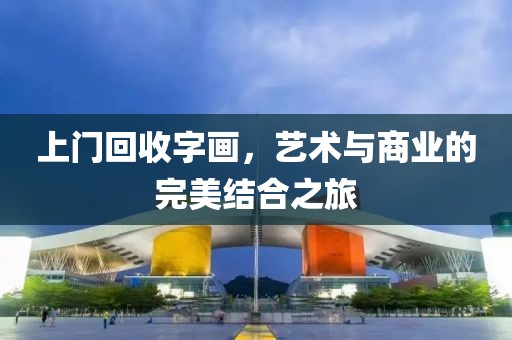 上门回收字画，艺术与商业的完美结合之旅
