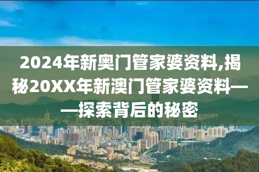 2024年新奥门管家婆资料,揭秘20XX年新澳门管家婆资料——探索背后的秘密