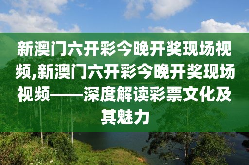 新澳门六开彩今晚开奖现场视频,新澳门六开彩今晚开奖现场视频——深度解读彩票文化及其魅力