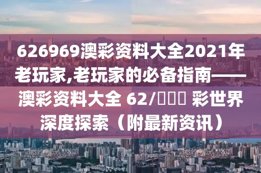 626969澳彩资料大全2021年老玩家,老玩家的必备指南——澳彩资料大全 62/​​​ 彩世界深度探索（附最新资讯）