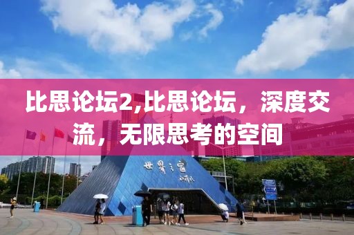 比思论坛2,比思论坛，深度交流，无限思考的空间
