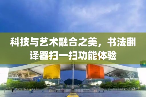 科技与艺术融合之美，书法翻译器扫一扫功能体验