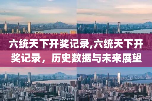 六统天下开奖记录,六统天下开奖记录，历史数据与未来展望
