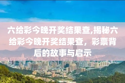 六给彩今晚开奖结果查,揭秘六给彩今晚开奖结果查，彩票背后的故事与启示
