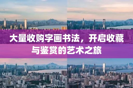 大量收购字画书法，开启收藏与鉴赏的艺术之旅