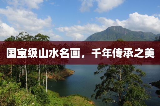 国宝级山水名画，千年传承之美