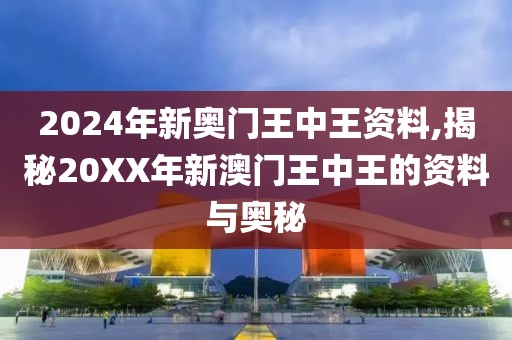 2024年新奥门王中王资料,揭秘20XX年新澳门王中王的资料与奥秘