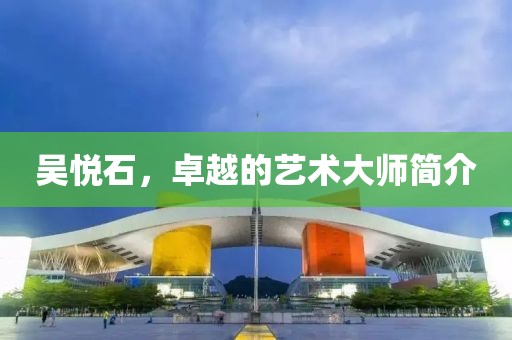 吴悦石，卓越的艺术大师简介