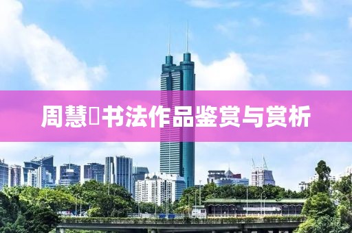 周慧珺书法作品鉴赏与赏析