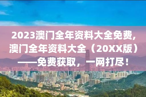 2023澳门全年资料大全免费,澳门全年资料大全（20XX版）——免费获取，一网打尽！