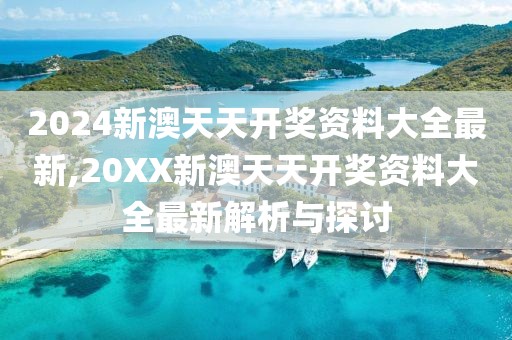 2024新澳天天开奖资料大全最新,20XX新澳天天开奖资料大全最新解析与探讨