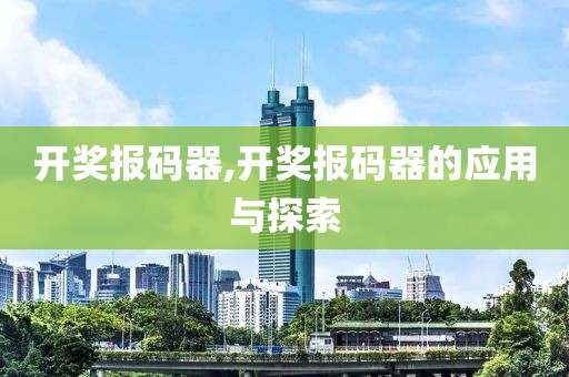 开奖报码器,开奖报码器的应用与探索