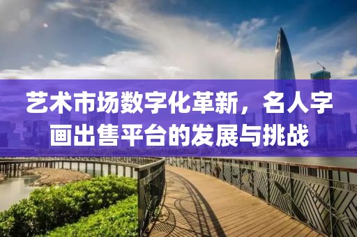 艺术市场数字化革新，名人字画出售平台的发展与挑战