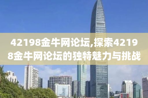 42198金牛网论坛,探索42198金牛网论坛的独特魅力与挑战