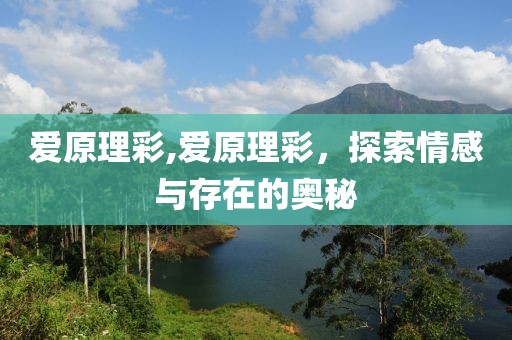 爱原理彩,爱原理彩，探索情感与存在的奥秘