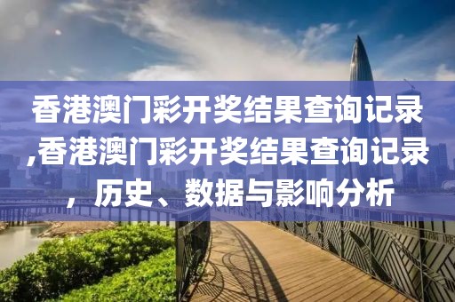 香港澳门彩开奖结果查询记录,香港澳门彩开奖结果查询记录，历史、数据与影响分析