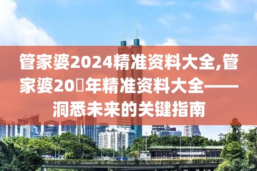 管家婆2024精准资料大全,管家婆20​年精准资料大全——洞悉未来的关键指南
