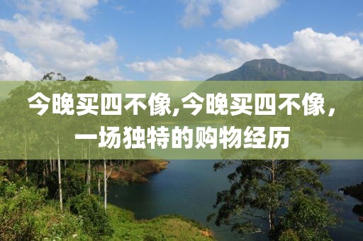 今晚买四不像,今晚买四不像，一场独特的购物经历